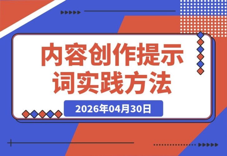 【2026.04.30】1.1万字全盘揭秘！我的内容创作提示词实践方法论｜附实用提示词