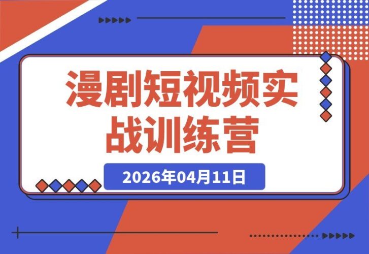 【2026.04.11】漫剧短视频实战营：从小白到大师的蜕变之路