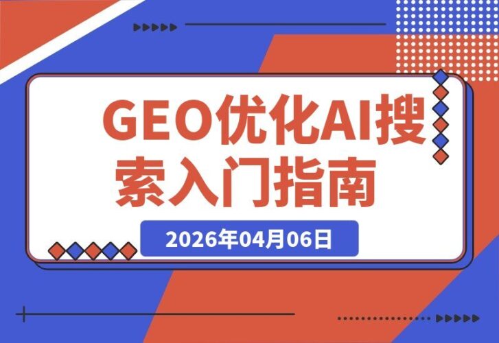 【2026.04.06】AI搜索流量新蓝海：GEO优化从零到一实战攻略
