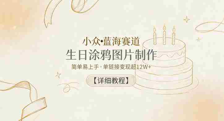 小众蓝海赛道，生日涂鸦图片制作，简单易上手，单链接变现超12W+【详细教程】