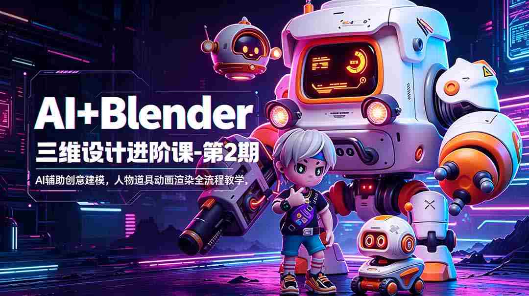 （18586期）AI+Blender三维设计进阶课-第2期：AI辅助创意建模，人物道具动画渲染全流程教学