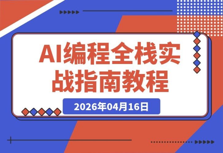 【2026.04.16】AI编程实战：从零打造网站、小程序到支付上线，一站式掌握全栈开发