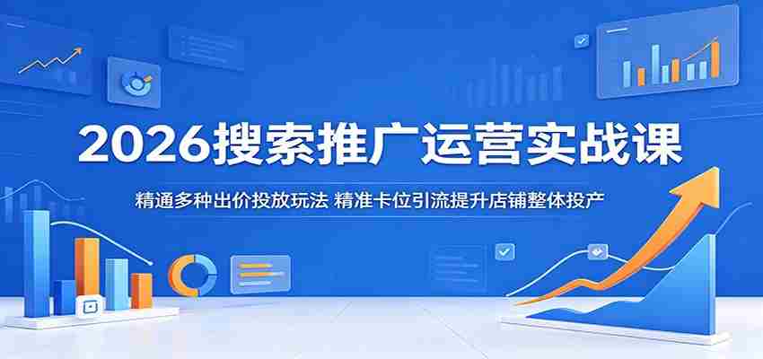 2026搜索推广运营实战课：精通多种出价投放玩法，精准卡位引流提升店铺整体投产