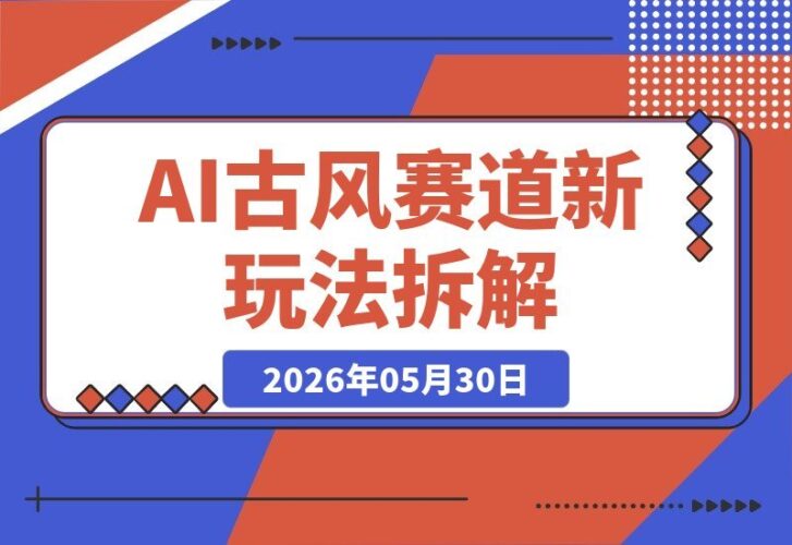 【2026.05.30】AI古风赛道新玩法揭秘：20条作品涨粉67万，多路径变现全攻略