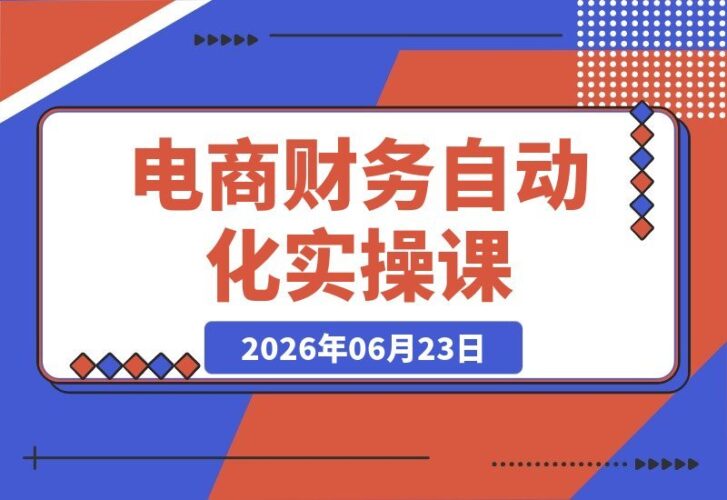 【2026.06.23】电商财务高效实操课：Excel与影刀联动，从数据清洗到对账自动化全流程实战