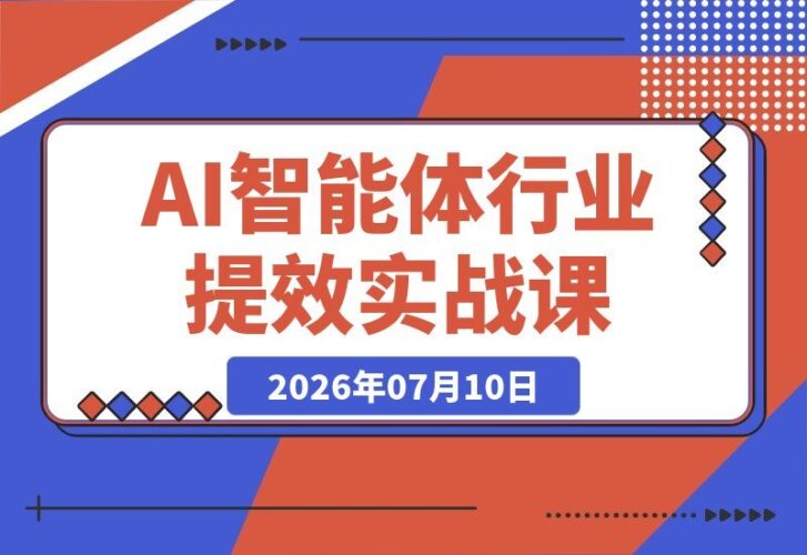 【2026.07.10】AI智能体+行业提效实战课：Coze全流程搭建与工作流节点配置，解锁AI智能体在真实场景中的完整应用能力