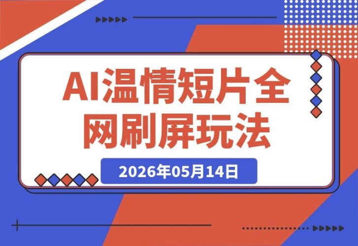 【2026.05.14】第一人称AI温情短片，全网爆款套路，轻松收割自然流量，小白一键复刻，新手也能稳定涨粉