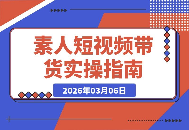 【2026.03.06】素人零粉起号实战指南：3个月爆单全流程，可复制的短视频带货SOP