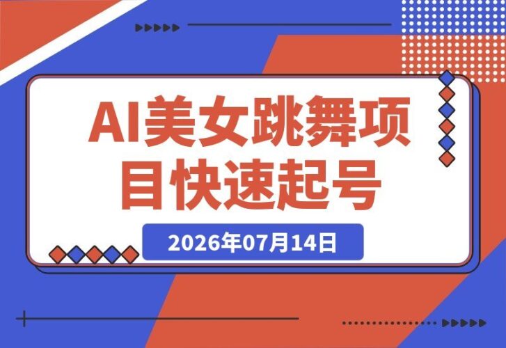 【2026.07.14】AI美女跳舞工作流教程：零基础也能轻松起号，涨粉变现多路径解析