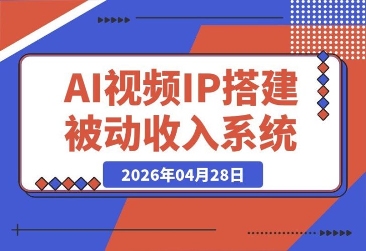 【2026.04.28】2026年，如何借助AI视频与个人IP，搭建你的被动收入系统？