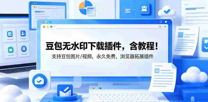 豆包无水印下载插件，含教程！支持豆包图片/视频，永久免费，浏览器拓展插件