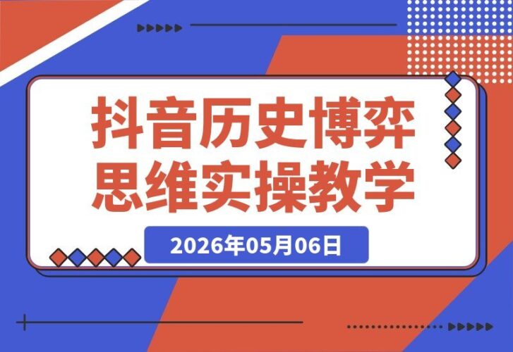 【2026.05.06】抖音历史博弈思维短视频实操课，零基础轻松上手，新手也能拿下伙伴计划与独家精选收益！