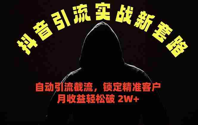 （18624期）抖音引流实战新套路，挂机自动引流截流精准锁定客户，月收益破 2W+
