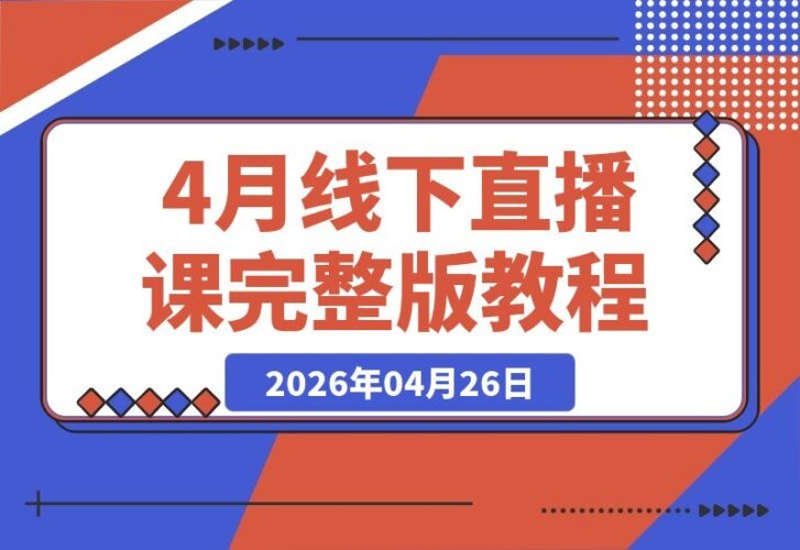【2026.04.26】某大咖线下实战课161期（4月完整版）：抖音起号、投流、话术与运营全流程拆解，教你掌握实战打法！