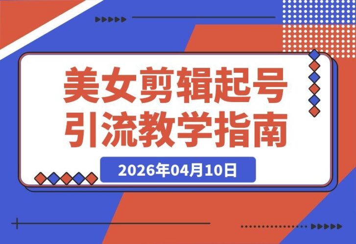 【2026.04.10】美女导师亲授：剪辑引流速成指南，轻松涨粉起号