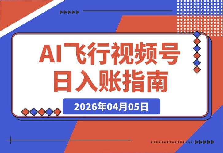 【2026.04.05】AI飞行视频新玩法：日入5张，配套齐全，轻松上手