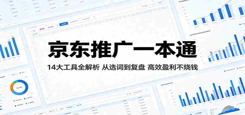京东推广一本通：14大工具全解析，从选词到复盘，高效盈利不烧钱