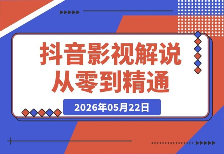 【2026.05.22】抖音56万粉大V亲授：影视解说从零起号到爆款变现，全套实战教学，轻松赚取精选独家收益