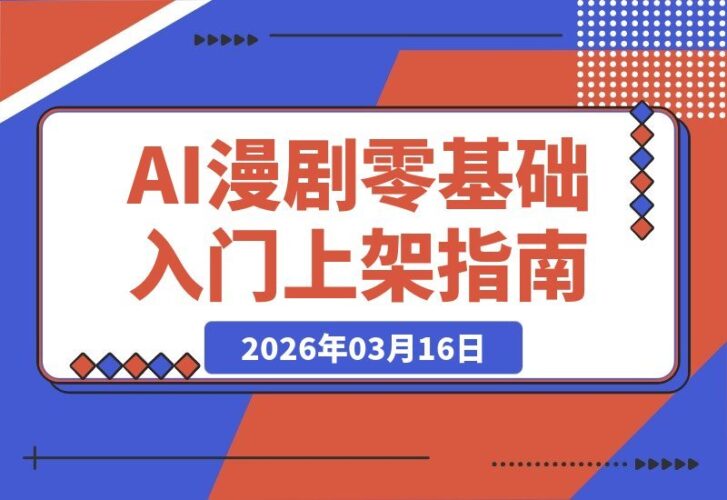 【2026.03.16】零基础也能做AI漫剧！手把手教你从入门到上架全流程