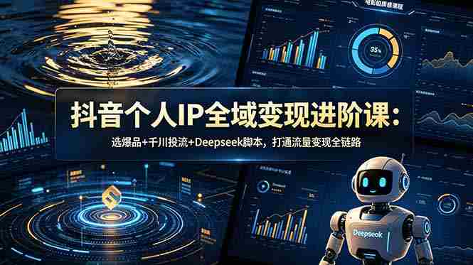 （18966期）抖音个人IP全域变现进阶课-更新26年6月：选爆品+千川投流+Deepseek脚本，打通流量变现全链路