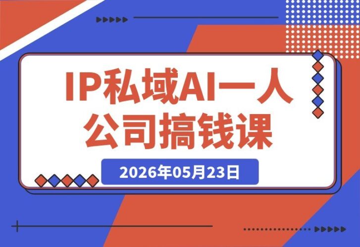 【2026.05.23】2026一人公司IP变现实战课·扬州站：IP+私域+AI，三天打通高客单价成交闭环