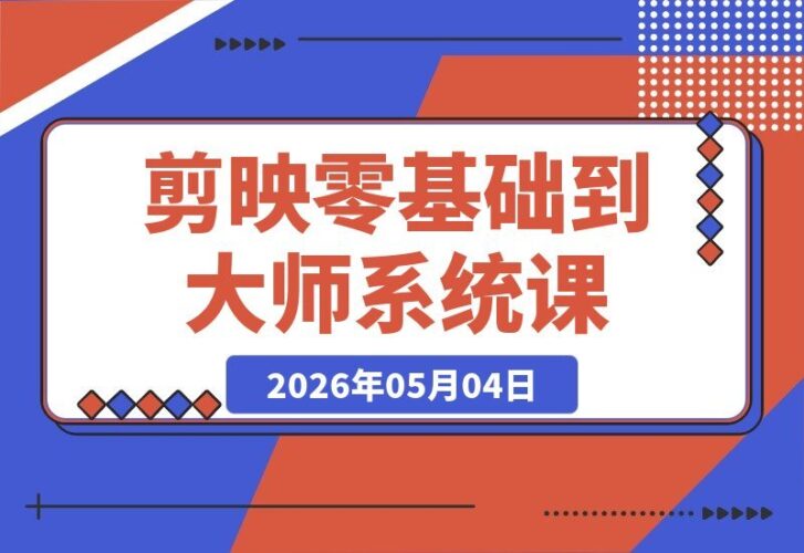 【2026.05.04】从零到剪映大师：全章节系统教学+素材包，实战掌握关键帧与AI功能