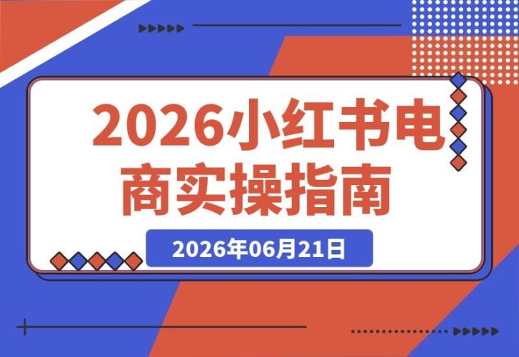 【2026.06.21】2026小红书电商实战训练营：从开店到爆单，选品、笔记、工具、达人一网打尽，零基础系统掌握全流程！