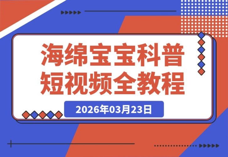 【2026.03.23】海绵宝宝科普视频速成课：从文案到剪辑，一站式掌握全流程