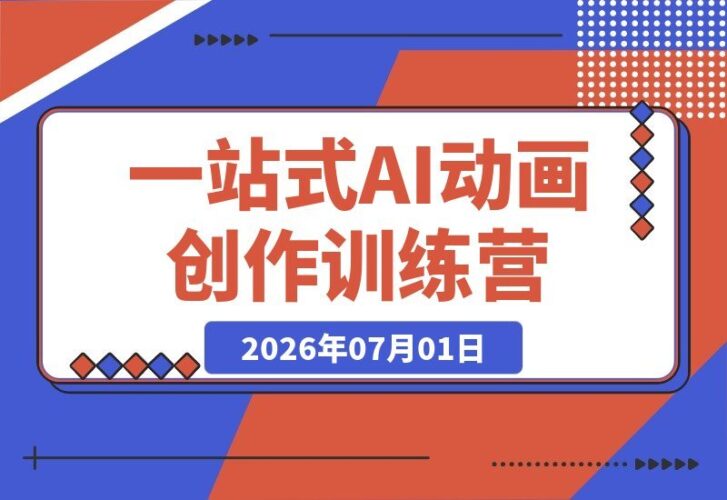 【2026.07.01】零基础也能做动画！一站式AI训练营，轻松创作古风武侠、影视大片、科幻世界与解压场景