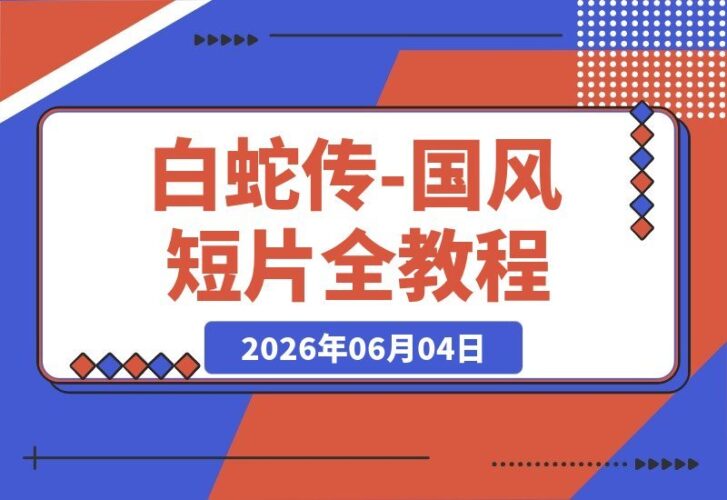 【2026.06.04】《白蛇传》国风短片全攻略！ChatGPT携手Seedance2.0，一课打通古风AI影视创作