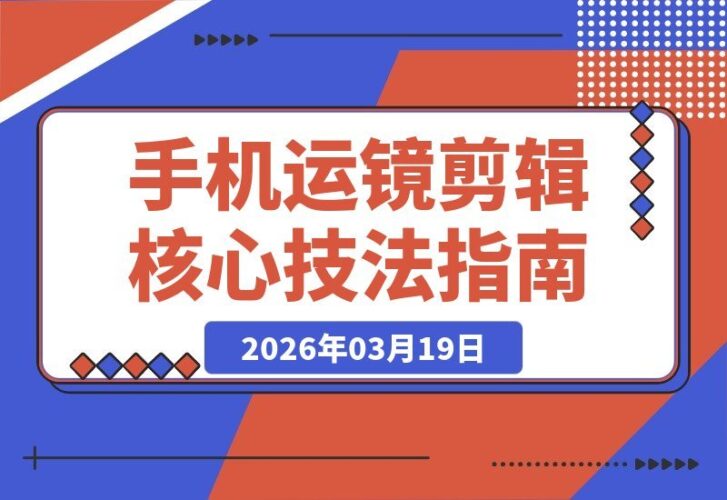 【2026.03.19】手机运镜剪辑全攻略：从入门转场到高级抠像，轻松打造专业级高清短视频