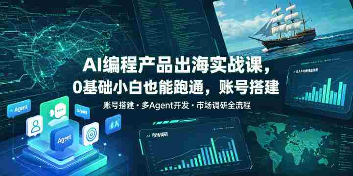 AI编程产品出海实战课，0基础小白也能跑通，账号搭建?多Agent开发?市场调研全流程，月入千刀跨境变现教程