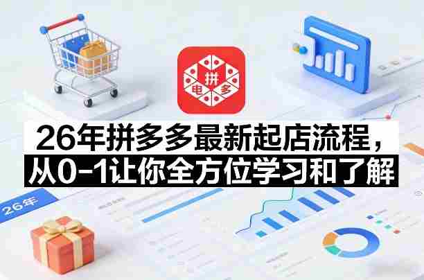 26年拼多多最新起店流程，从0-1让你全方位学习和了解（06月10日更新）