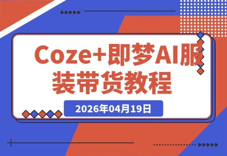【2026.04.19】Coze即梦Seedance2.0：一键生成服装鞋履带货视频，保姆级全流程教学！