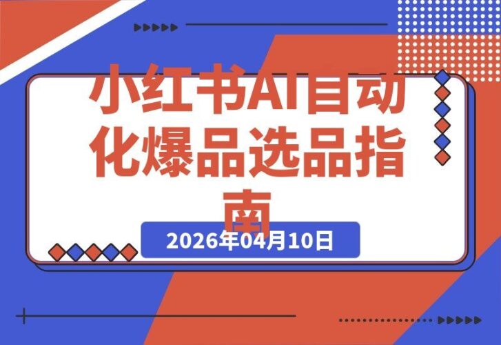 【2026.04.10】小红书10倍增长秘籍：AI自动化+爆品选品+投流+矩阵+团队SOP全攻略