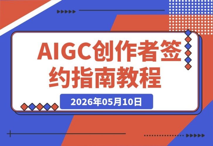 【2026.05.10】AIGC全能创作者训练营：零基础起步，签约拿稿费，AI赋能短篇、长篇与剧本全链路闭环