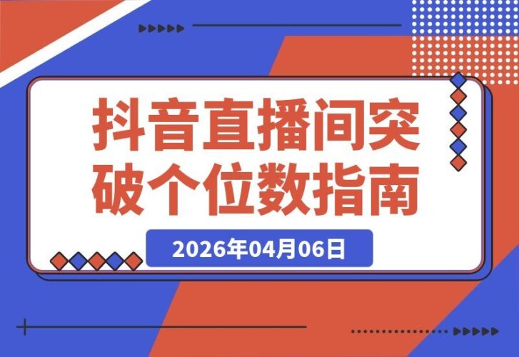 【2026.04.06】抖音直播速成班：账号优化与流量升级，告别冷清直播间，主播能力飙升秘籍
