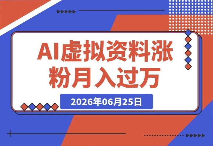 【2026.06.25】3个月涨粉5.6万，单店月入过万：普通人靠AI虚拟资料逆袭的真实复盘