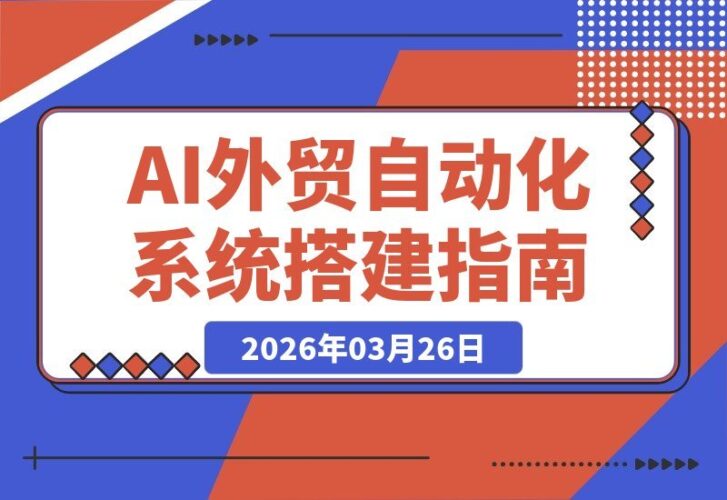 【2026.03.26】AI赋能外贸增长：从本地部署到工具选型，打造高效自动化外贸系统