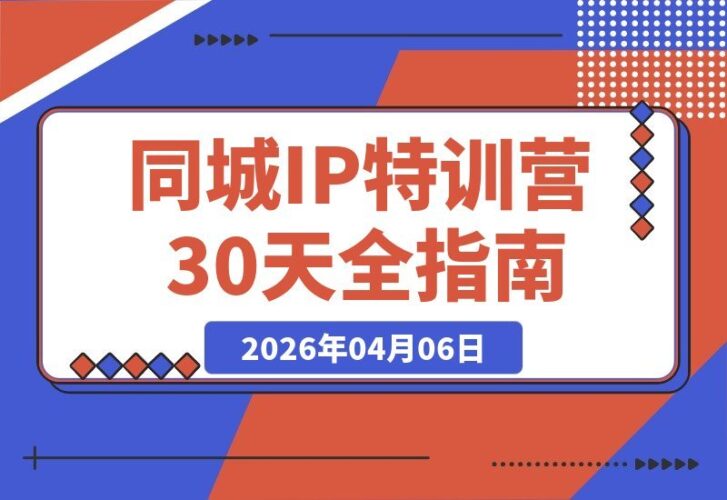 【2026.04.06】同城IP 30天速成班：从拍摄到剪辑，脚本文案全攻略，视频陪跑课程+PDF资料包