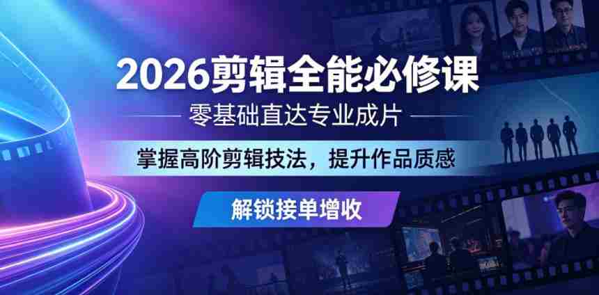 2026剪辑全能必修课，零基础直达专业成片，掌握高阶剪辑技法，提升作品质感解锁接单增收