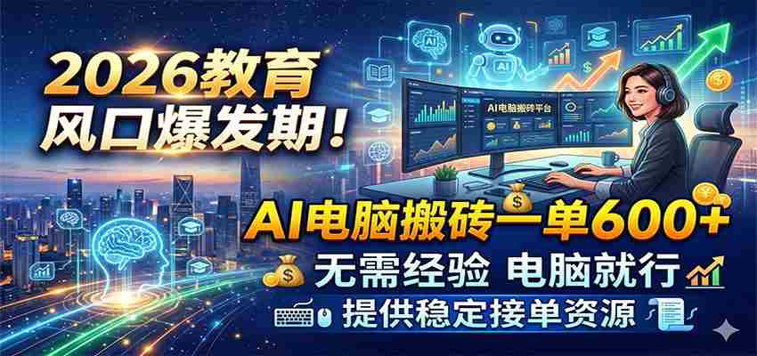 2026教育风口爆发期！AI电脑搬砖一单600+，无需经验电脑就行，提供稳定接单资源