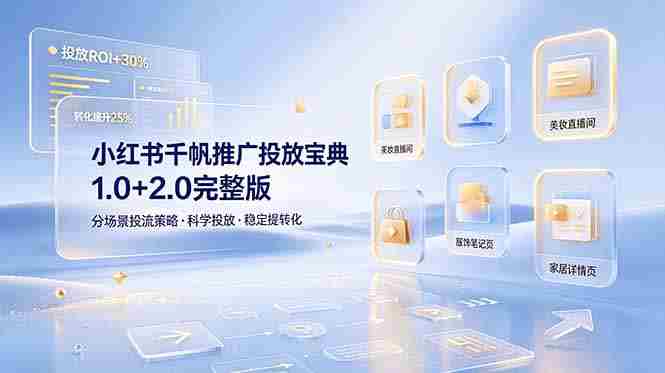 （19088期）小红书千帆推广投放宝典1.0+2.0完整版，分场景投流策略，帮助商家科学投放稳定提转化