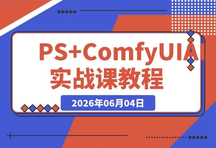 【2026.06.04】PS+ComfyUI实战课：插件联动工作流，高清重绘、抠图、生图到视频一次学会！