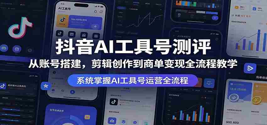 抖音AI工具号测评：从账号搭建，剪辑创作到商单变现全流程教学