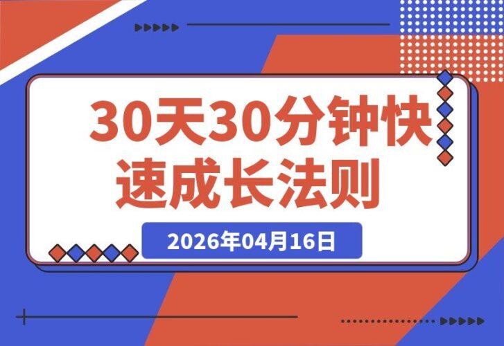 【2026.04.16】付费必读：30天30分钟，掌握快速突破任何领域的成长秘诀
