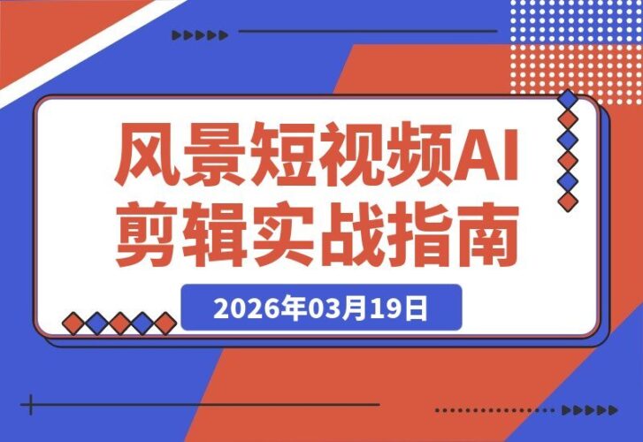 【2026.03.19】风景短视频剪辑全攻略：精通剪映与AI工具，轻松打造视觉大片