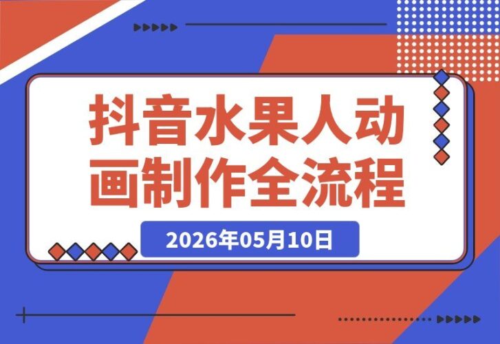 【2026.05.10】抖音博主揭秘水果人动画制作全流程，流量密码轻松掌握，每支视频百万播放，伙伴计划、分成计划、商单、收徒一站式解锁！