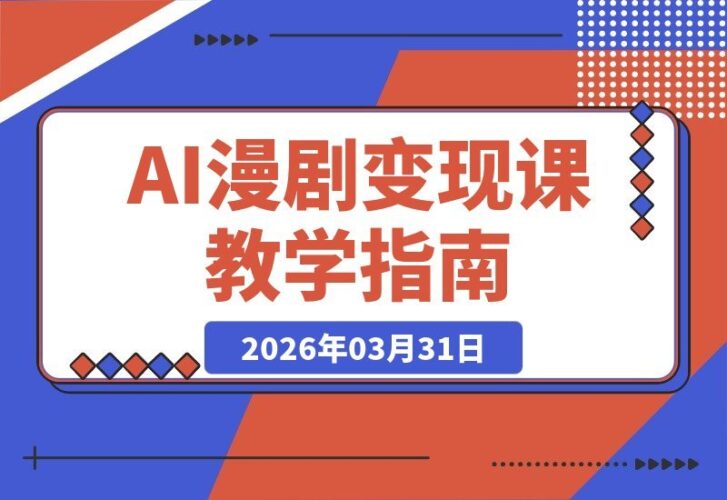 【2026.03.31】AI漫剧变现秘籍：普通人也能轻松复制的大佬级制作课