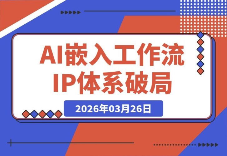 【2026.03.26】AI赋能工作流与IP体系化：2026破局关键，不进则退